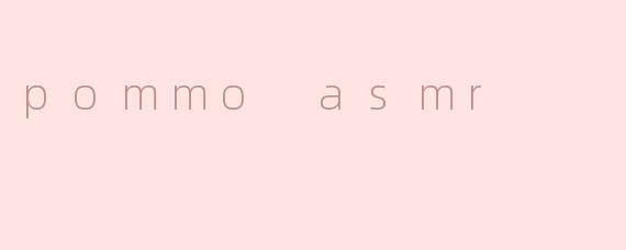 pommo asmr